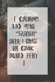 《奔跑吧13》考验“兄弟团”演技！微综剧《24K风暴》开拍