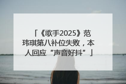 《歌手2025》范玮琪第八补位失败，本人回应“声音好抖”