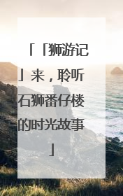 「狮游记」来，聆听石狮番仔楼的时光故事