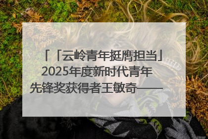 「云岭青年挺膺担当」2025年度新时代青年先锋奖获得者王敏奇——澜沧江上好渔人