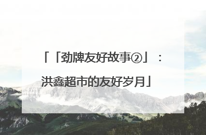 「劲牌友好故事②」：洪鑫超市的友好岁月