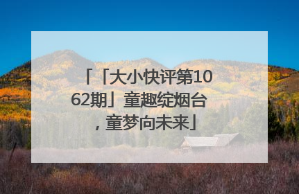「大小快评第1062期」童趣绽烟台，童梦向未来