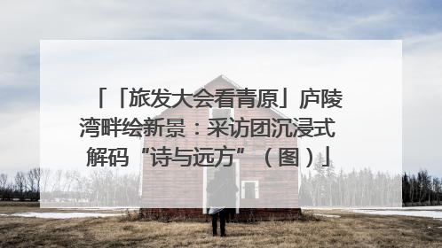 「旅发大会看青原」庐陵湾畔绘新景：采访团沉浸式解码“诗与远方”（图）
