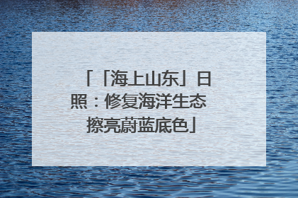 「海上山东」日照：修复海洋生态 擦亮蔚蓝底色