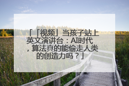 「视频」当孩子站上英文演讲台：AI时代，算法真的能偷走人类的创造力吗？