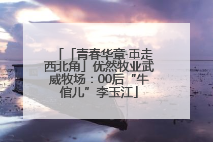 「青春华章·重走西北角」优然牧业武威牧场：00后“牛倌儿”李玉江