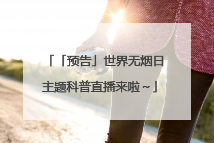 「预告」世界无烟日主题科普直播来啦～