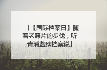 【国际档案日】随着老照片的步伐，听青浦监狱档案说