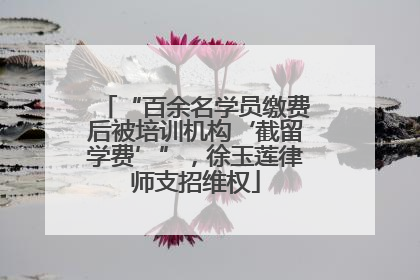 “百余名学员缴费后被培训机构‘截留学费’”，徐玉莲律师支招维权