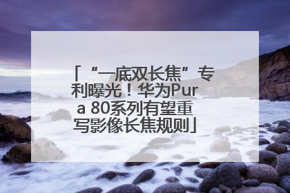 “一底双长焦”专利曝光！华为Pura 80系列有望重写影像长焦规则