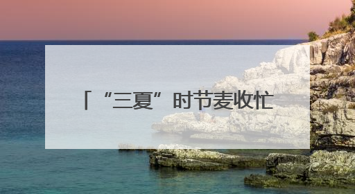 “三夏”时节麦收忙 消防安全不能忘