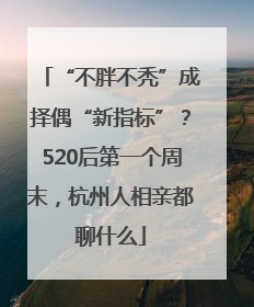 “不胖不秃”成择偶“新指标”？520后第一个周末，杭州人相亲都聊什么
