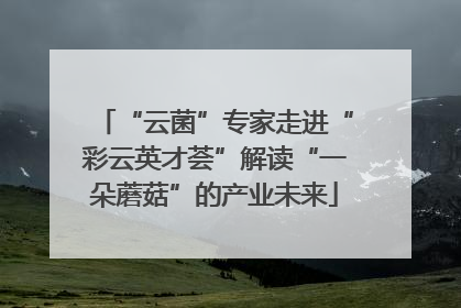 “云菌”专家走进“彩云英才荟”解读“一朵蘑菇”的产业未来