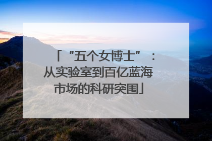 “五个女博士”：从实验室到百亿蓝海市场的科研突围