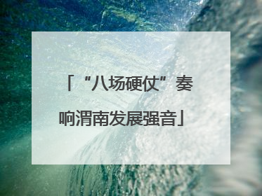 “八场硬仗”奏响渭南发展强音