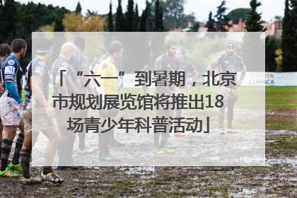“六一”到暑期，北京市规划展览馆将推出18场青少年科普活动