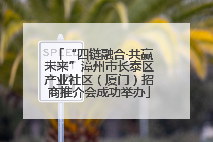 “四链融合·共赢未来”漳州市长泰区产业社区（厦门）招商推介会成功举办