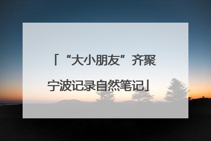 “大小朋友”齐聚宁波记录自然笔记