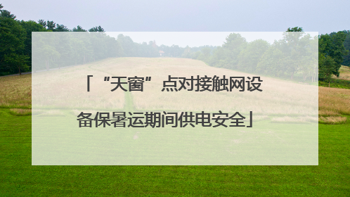 “天窗”点对接触网设备保暑运期间供电安全