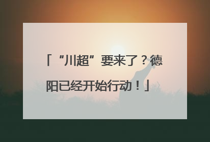 “川超”要来了？德阳已经开始行动！