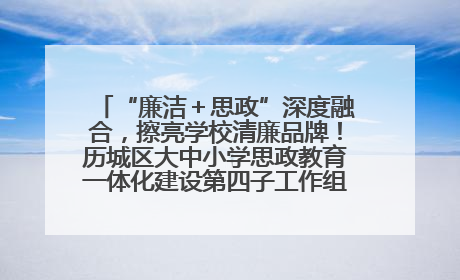 “廉洁＋思政”深度融合，擦亮学校清廉品牌！历城区大中小学思政教育一体化建设第四子工作组举行共建活动
