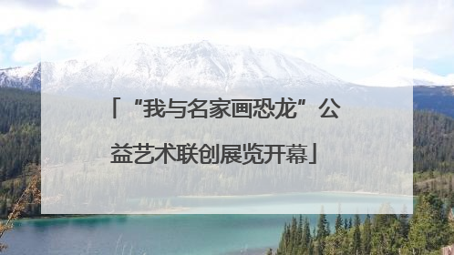 “我与名家画恐龙”公益艺术联创展览开幕