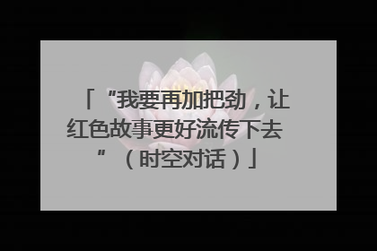“我要再加把劲，让红色故事更好流传下去”（时空对话）