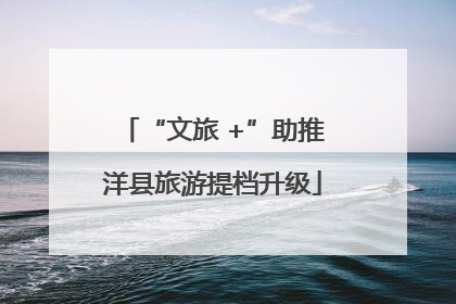 “文旅 +”助推洋县旅游提档升级