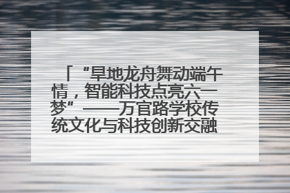 “旱地龙舟舞动端午情，智能科技点亮六一梦”——万官路学校传统文化与科技创新交融的精彩盛宴