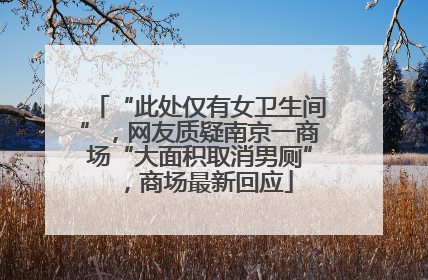 “此处仅有女卫生间”，网友质疑南京一商场“大面积取消男厕”，商场最新回应