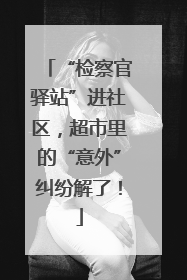 “检察官驿站”进社区，超市里的“意外”纠纷解了！