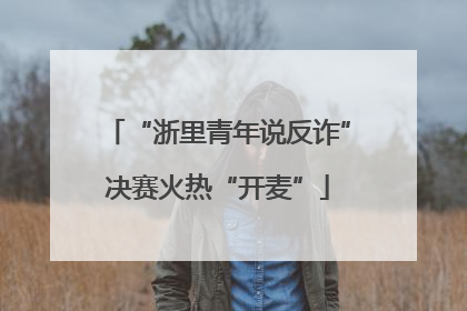 “浙里青年说反诈”决赛火热“开麦”