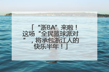 “浙BA”来啦！这场“全民篮球派对”，将承包浙江人的快乐半年！