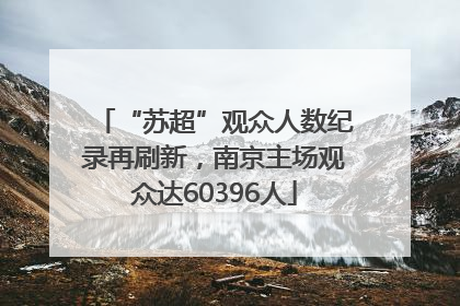 “苏超”观众人数纪录再刷新，南京主场观众达60396人