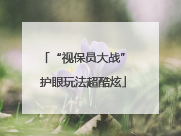 “视保员大战” 护眼玩法超酷炫
