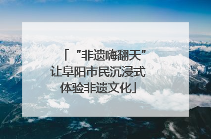 “非遗嗨翻天”让阜阳市民沉浸式体验非遗文化