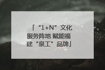 “1+N”文化服务阵地 赋能福建“泉工”品牌