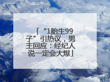 “1胎生99子”引热议，男主回应：经纪人说一定会大爆