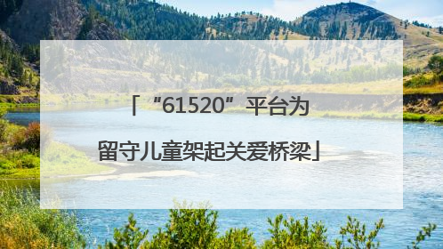 “61520”平台为留守儿童架起关爱桥梁