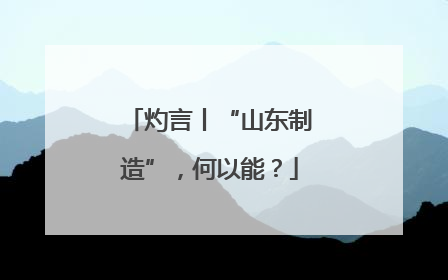 灼言丨“山东制造”，何以能？