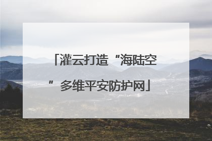 灌云打造“海陆空”多维平安防护网