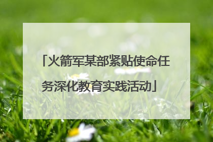 火箭军某部紧贴使命任务深化教育实践活动