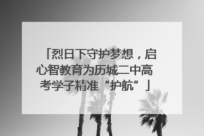 烈日下守护梦想，启心智教育为历城二中高考学子精准“护航”