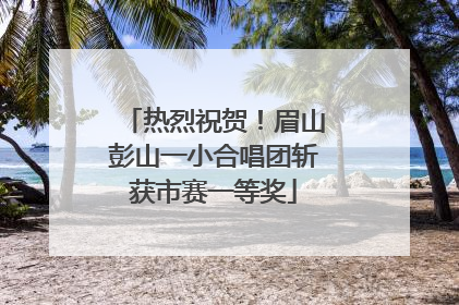 热烈祝贺！眉山彭山一小合唱团斩获市赛一等奖
