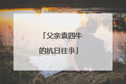 父亲袁四牛的抗日往事