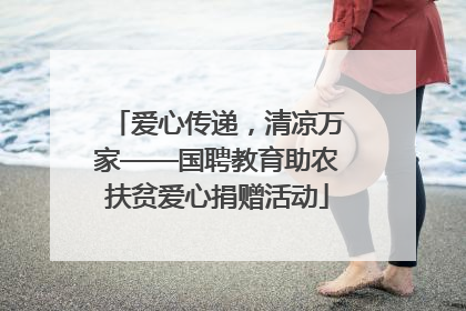 爱心传递，清凉万家——国聘教育助农扶贫爱心捐赠活动