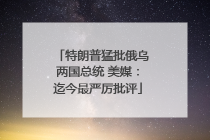 特朗普猛批俄乌两国总统 美媒：迄今最严厉批评