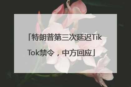 特朗普第三次延迟TikTok禁令，中方回应