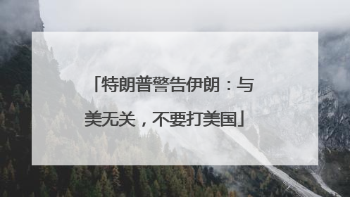 特朗普警告伊朗：与美无关，不要打美国
