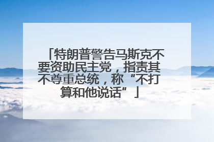 特朗普警告马斯克不要资助民主党，指责其不尊重总统，称“不打算和他说话”
